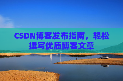 CSDN博客发布指南，轻松撰写优质博客文章